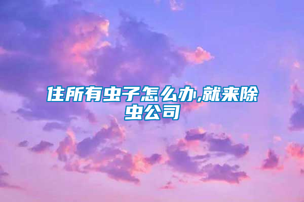 住所有蟲子怎么辦,就來除蟲公司