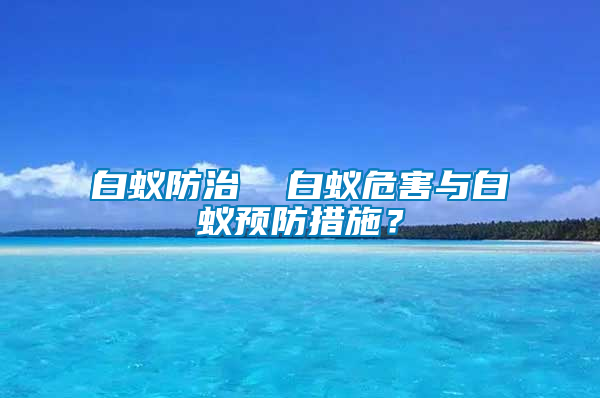 白蟻防治  白蟻危害與白蟻預(yù)防措施？