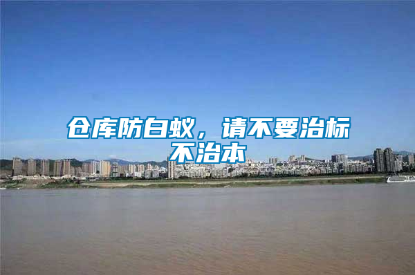 倉庫防白蟻，請不要治標(biāo)不治本