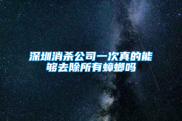 深圳消殺公司一次真的能夠去除所有蟑螂嗎