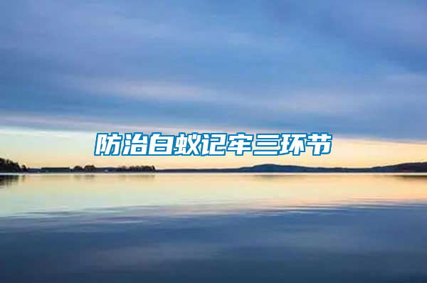 防治白蟻記牢三環(huán)節(jié)