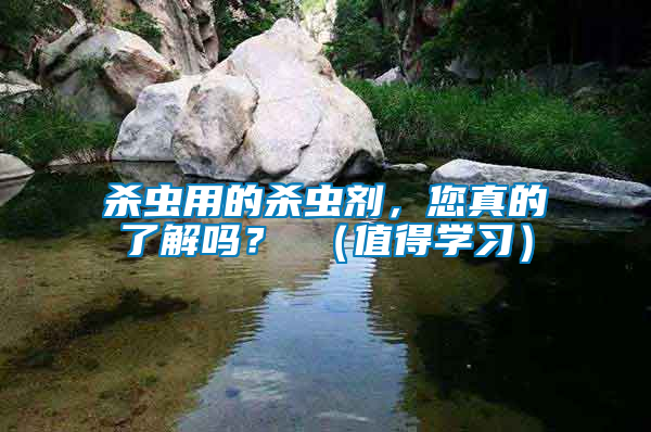 殺蟲用的殺蟲劑，您真的了解嗎？ （值得學(xué)習(xí)）