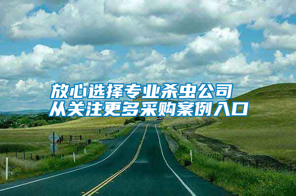 放心選擇專業(yè)殺蟲公司 從關注更多采購案例入口