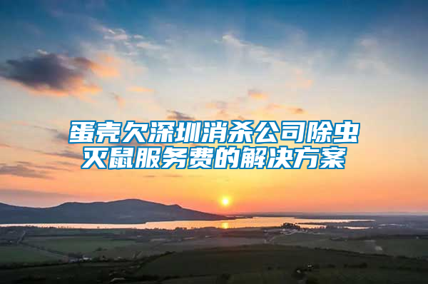 蛋殼欠深圳消殺公司除蟲滅鼠服務(wù)費的解決方案