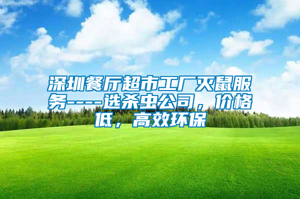 深圳餐廳超市工廠滅鼠服務(wù)----選殺蟲公司，價格低，高效環(huán)保